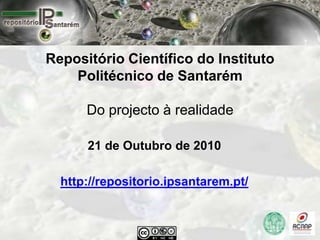 Repositório Científico do Instituto
    Politécnico de Santarém

      Do projecto à realidade

      21 de Outubro de 2010

  http://repositorio.ipsantarem.pt/
 