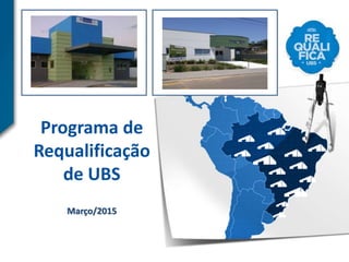 Programa de
Requalificação
de UBS
Março/2015
 
