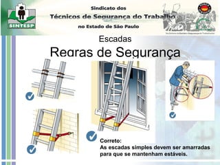 Escadas
Regras de Segurança
Correto:
As escadas simples devem ser amarradas
para que se mantenham estáveis.
 