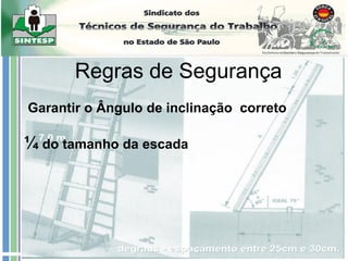Garantir o Ângulo de inclinação correto
¼ do tamanho da escada
Escadas
Regras de Segurança
 