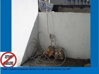 Toda cadeira suspensa deverá vir com o laudo técnico ou ART
.
 