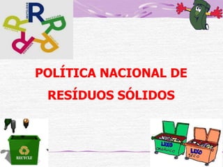 POLÍTICA NACIONAL DE
RESÍDUOS SÓLIDOS

 