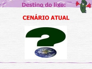 Destino do lixo:
CENÁRIO ATUAL

 