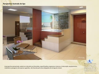 Perspectiva ilustrada do Spa




 A perspectiva apresentada poderá ser alterada nas dimensões, especificações, programas e texturas. A decoração, equipamentos,
 mobiliário e paisagismo são apenas sugestões, não fazendo parte das obrigações de entrega do imóvel.
 