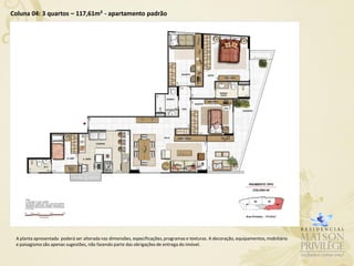 Coluna 04: 3 quartos – 117,61m² - apartamento padrão




 A planta apresentada poderá ser alterada nas dimensões, especificações, programas e texturas. A decoração, equipamentos, mobiliário
 e paisagismo são apenas sugestões, não fazendo parte das obrigações de entrega do imóvel.
 