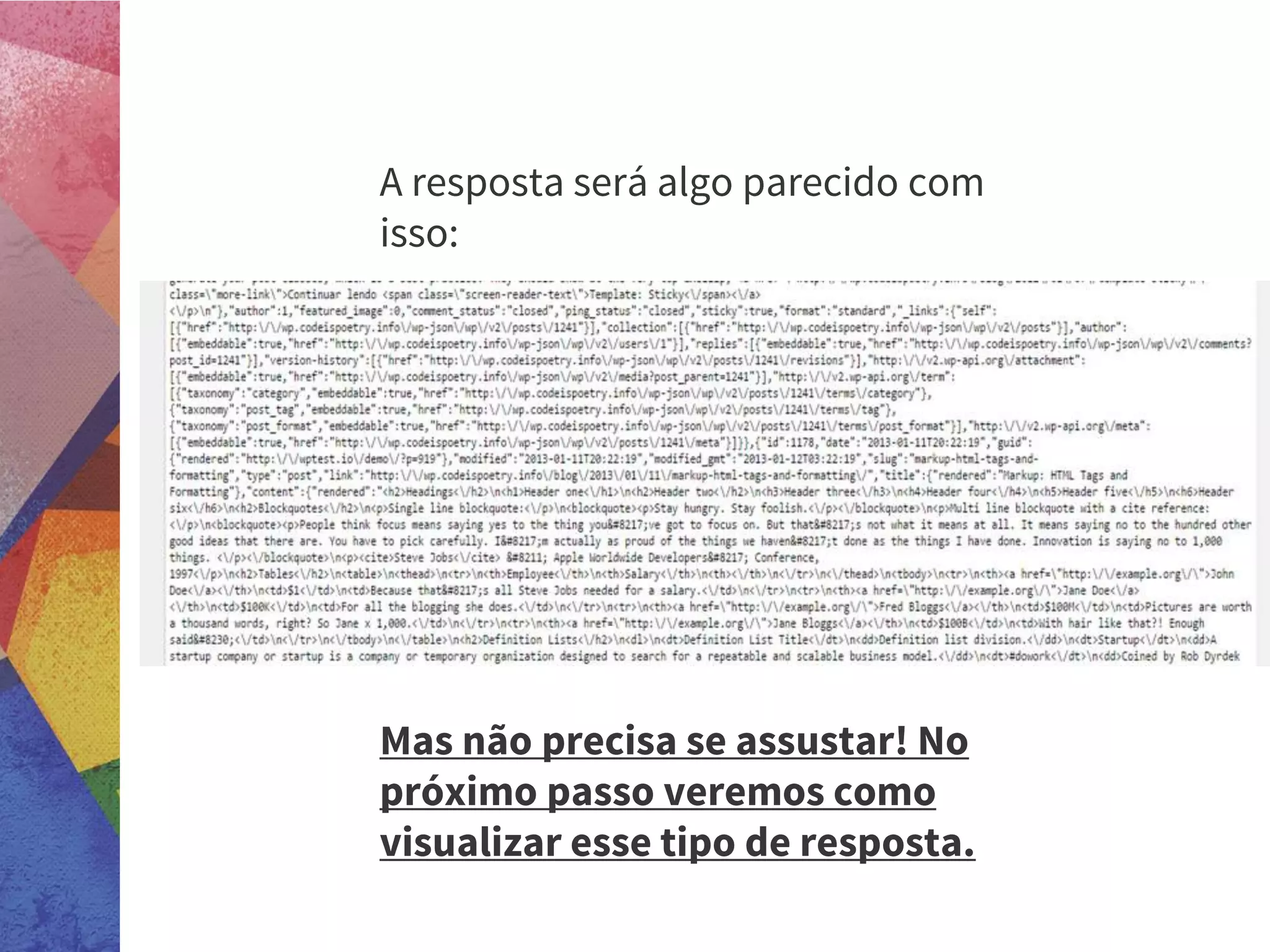 A resposta será algo parecido com
isso:
Mas não precisa se assustar! No
próximo passo veremos como
visualizar esse tipo de resposta.
 