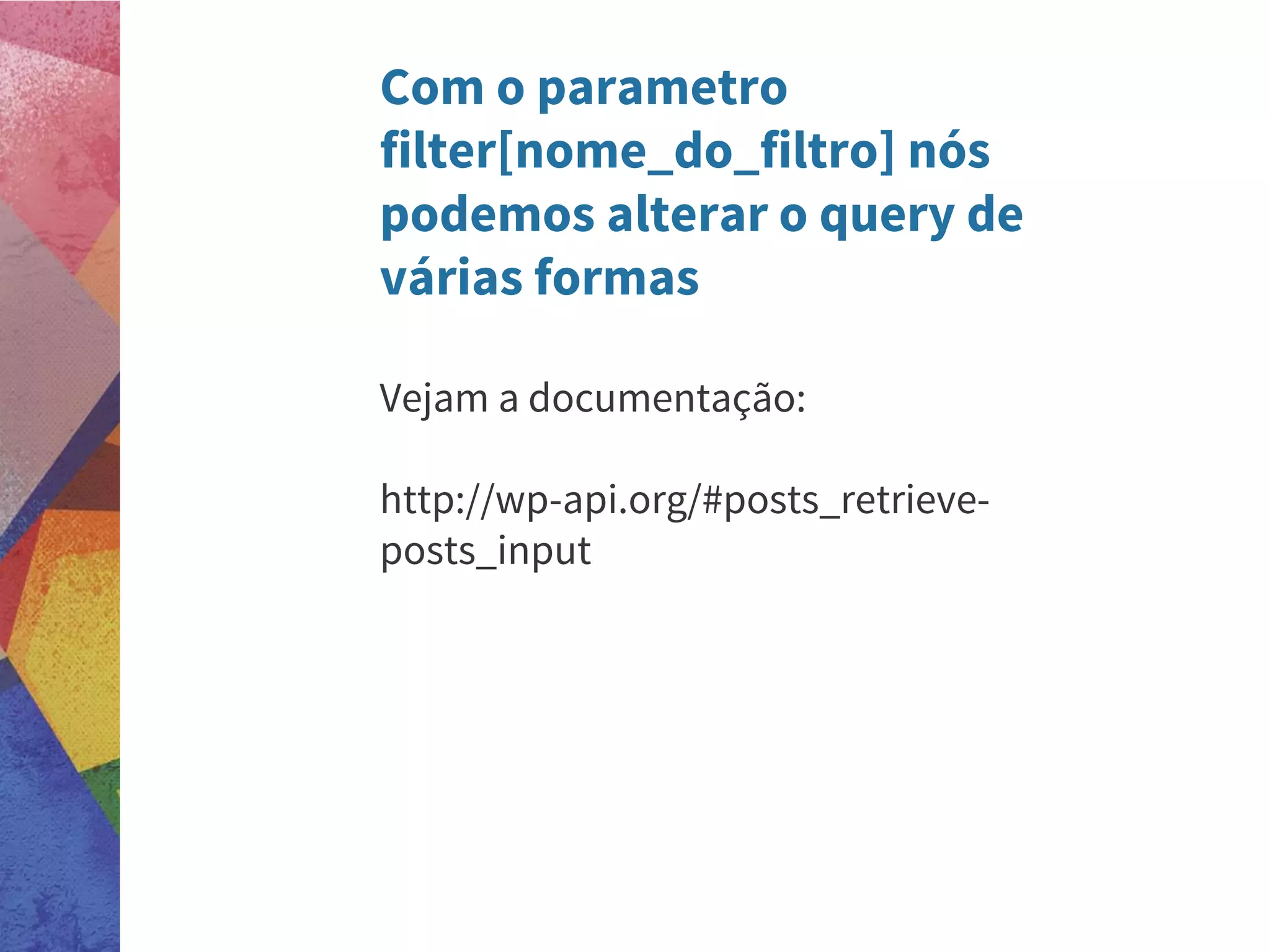 Com o parametro
filter[nome_do_filtro] nós
podemos alterar o query de
várias formas
Vejam a documentação:
http://wp-api.org/#posts_retrieve-
posts_input
 