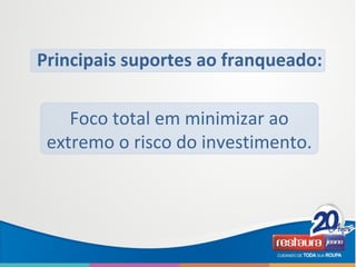 Principais suportes ao franqueado:
Foco total em minimizar ao
extremo o risco do investimento.
 