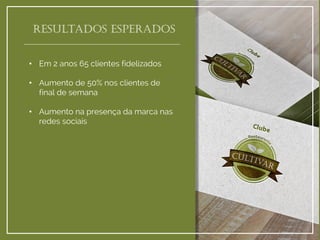 •Em 2 anos 65 clientes fidelizados 
•Aumento de 50% nos clientes de final de semana 
•Aumento na presença da marca nas redes sociais 
Resultados esperados  