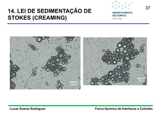 37
14. LEI DE SEDIMENTAÇÃO DE
STOKES (CREAMING)
Lucas Soares Rodrigues Físico-Química de Interfaces e Colóides
 