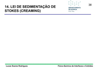 38
Lucas Soares Rodrigues Físico-Química de Interfaces e Colóides
14. LEI DE SEDIMENTAÇÃO DE
STOKES (CREAMING)
 
