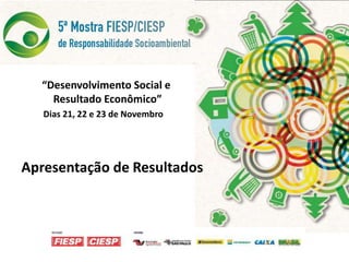 “Desenvolvimento Social e
    Resultado Econômico”
   Dias 21, 22 e 23 de Novembro




Apresentação de Resultados
 