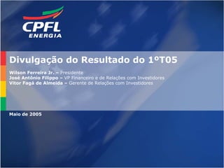 Divulgação do Resultado do 1ºT05
Wilson Ferreira Jr. – Presidente
José Antônio Filippo – VP Financeiro e de Relações com Investidores
Vitor Fagá de Almeida – Gerente de Relações com Investidores




Maio de 2005




                                                                      29
 