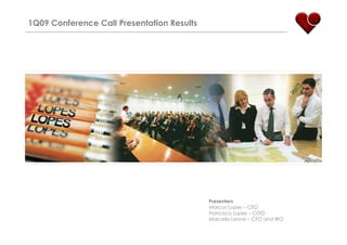 1Q09 Conference Call Presentation Results




                                            Presenters
                                            Marcos Lopes – CEO
                                            Francisco Lopes – COO
                                            Marcello Leone – CFO and IRO
 