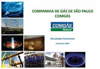 COMPANHIA DE GÁS DE SÃO PAULO
              COMGÁS




            Resultados Financeiros
                - Setembro 2009 -




1                                    1
 
