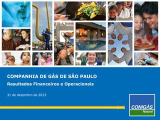 COMPANHIA DE GÁS DE SÃO PAULO
Resultados Financeiros e Operacionais
31 de dezembro de 2013

1

 