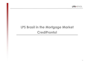 LPS Brasil in the Mortgage Market
          CrediPronto!




                                    15
 