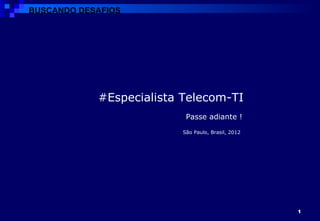 São Paulo, Brasil, 2012 Passe adiante ! #Especialista Telecom-TI BUSCANDO DESAFIOS 