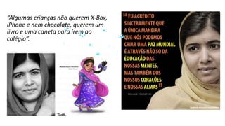 “Algumas crianças não querem X-Box,
iPhone e nem chocolate, querem um
livro e uma caneta para irem ao
colégio”.
 