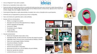 Ideias
• Criar um blog dos 6os anos sobre o projeto;
• Mural com as impressões iniciais sobre o livro;
• Sorteio do diário de bordo (caderninho) em sacolinha de tecido para levar para casa e escrever as ações desenvolvidas no
decorrer da semana. Também algo sobre a parte lida do livro Malala durante a semana (frase, algo que achou importante
no livro, citação, etc), com colagens, desenhos, etc;
• Construção do blog sobre as ações desenvolvidas no projeto, bem como a interação entre os participantes;
• Entrevista com um paquistanês ou pessoa que já viveu no Paquistão;
• Fazer uma história em quadrinhos sobre a vida da Malala;
• Estudar, de forma interdisciplinar:
• Malala e o protagonismo juvenil;
• Educação como forma de libertação feminina e religiosa;
• História e geografia do Paquistão;
• Terrorismo e Talibã;
• Pluralidade cultural e religiosa;
• Função da ONU;
• Prêmio Nobel da Paz.
• Feira do Conhecimento:
• Mural com impressões iniciais sobre o livro;
• Exposição das HQs, do diário de bordo e das fotos das etapas do projeto;
• Explicações sobre o livro por alunos caracterizados de Malalas e Talibãs;
• Teatro com a personagem Malala e Fazlullah;
• Fantoches de Malala e Fazlullah;
• Palestra com um paquistanês;
• Painel do vale de Swat no Paquistão;
• Mural para tirar foto com a cara da Malala e do pai da Malala;
• Mural com opinião dos visitantes;
• Lembrancinha para os visitantes.
 