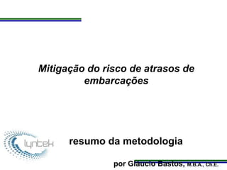 Programa de Atualização Profissional
Mitigação do risco de atrasos de
embarcações
resumo da metodologia
por Gláucio Bastos, M.B.A., Ch.E.
 