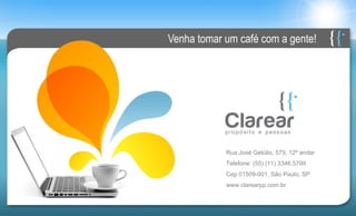 Venha tomar um café com a gente!




            Rua José Getúlio, 579, 12º andar
            Telefone: (55) (11) 3346.5799
            Cep 01509-001, São Paulo, SP
            www.clarearpp.com.br
 