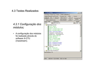 4.3 Testes Realizados



 4.3.1 Configuração dos
 módulos;

 • A configuração dos módulos
   foi realizada através do
   software X-CTU
   (maxstream).
 