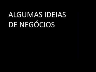ALGUMAS IDEIAS
DE NEGÓCIOS
 