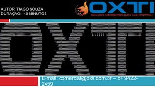 E-mail: comercial@oxti.com.br – c+ 9422-
2459
AUTOR: TIAGO SOUZA
DURAÇÃO: 40 MINUTOS
 