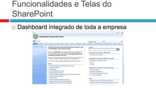 Funcionalidades e Telas do
SharePoint
 Dashboard integrado de toda a empresa
 