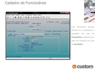 Cadastro de FuncionáriosEsta ferramenta permite informar se o funcionário é aprovador (no caso do Comprador) e determinar o valor da comissão (no caso do Vendedor).