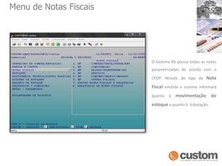 Menu de Notas FiscaisO Sistema BS possui todas as notas parametrizadas de acordo com o CFOP. Através do tipo deNota Fiscal emitida o sistema informará quanto à movimentação do estoquee quanto à  tributação.
