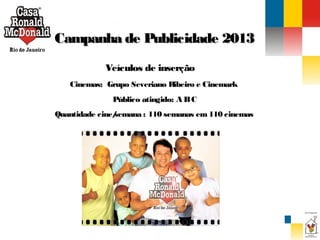 Campanha de Publicidade 2013
Veículos de inserção
Cinemas: Grupo Severiano R
ibeiro e Cinemark
Público atingido: A B C
Quantidade cine/
semana : 110 semanas em 110 cinemas

 
