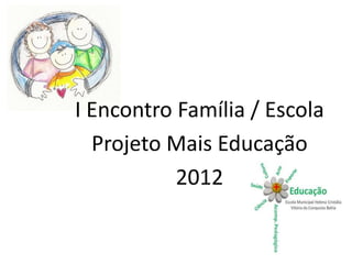 I Encontro Família / Escola
  Projeto Mais Educação
           2012
 