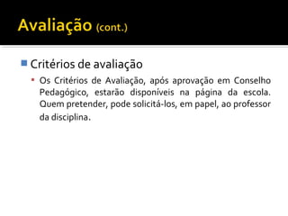 Critérios de avaliação 
 Os Critérios de Avaliação, após aprovação em Conselho 
Pedagógico, estarão disponíveis na página da escola. 
Quem pretender, pode solicitá-los, em papel, ao professor 
da disciplina. 
 