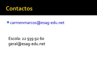 carmenmarcos@esag-edu.net 
Escola: 22 939 92 60 
geral@esag-edu.net 
 