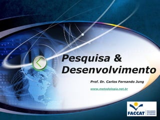 Pesquisa &
Desenvolvimento
    Prof. Dr. Carlos Fernando Jung

    www.metodologia.net.br
 