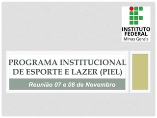 PROGRAMA INSTITUCIONAL
DE ESPORTE E LAZER (PIEL)
Reunião 07 e 08 de Novembro
 