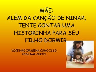 MÃE: ALÉM DA CANÇÃO DE NINAR, TENTE CONTAR UMA HISTORINHA PARA SEU FILHO DORMIR. VOCÊ NÃO IMAGINA COMO ISSO PODE DAR CERTO! 