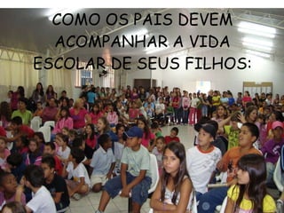 COMO OS PAIS DEVEM ACOMPANHAR A VIDA ESCOLAR DE SEUS FILHOS: 
