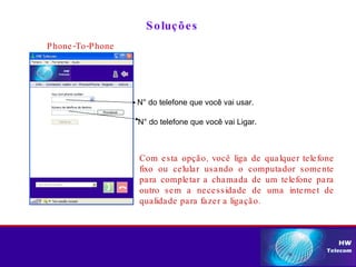 Soluções Phone-To-Phone N° do telefone que você vai usar. N° do telefone que você vai Ligar. Com esta opção, você liga de qualquer telefone fixo ou celular usando o computador somente para completar a chamada de um telefone para outro sem a necessidade de uma internet de qualidade para fazer a ligação. 