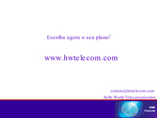 Escolha agora o seu plano! www.hwtelecom.com [email_address] Hello World Telecomunication 