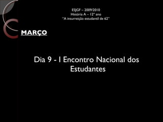 MARÇO Dia 9 - I Encontro Nacional dos Estudantes ESJGF – 2009/2010 História A – 12º ano “A insurreição estudantil de 62” 