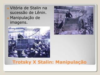 Trotsky X Stalin: Manipulação
● Vitória de Stalin na
sucessão de Lênin.
● Manipulação de
imagens.
 
