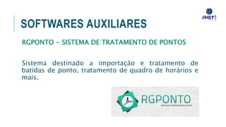 SOFTWARES AUXILIARES
RGPONTO - SISTEMA DE TRATAMENTO DE PONTOS
Sistema destinado a importação e tratamento de batidas de
ponto, tratamento de quadro de horários e mais.
 