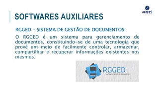 SOFTWARES AUXILIARES
RGGED - SISTEMA DE GESTÃO DE DOCUMENTOS
O RGGED é um sistema para gerenciamento de documentos,
constituindo-se de uma tecnologia que provê um meio de
facilmente controlar, armazenar, compartilhar e recuperar
informações existentes nos mesmos.
 