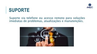 SUPORTE
Suporte via telefone ou acesso remoto para soluções imediatas de
problemas, atualizações e manutenções.
 