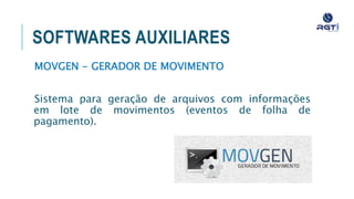 SOFTWARES AUXILIARES
MOVGEN - GERADOR DE MOVIMENTO
Sistema para geração de arquivos com informações em lote de
movimentos (eventos de folha de pagamento).
 