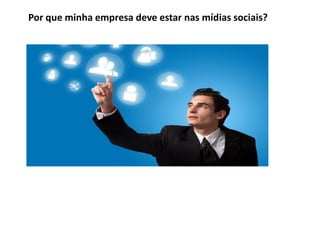 Por que minha empresa deve estar nas mídias sociais?
 