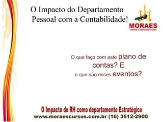 O que faço com este plano de
contas? E
o que são esses eventos?
O Impacto do Departamento
Pessoal com a Contabilidade!
 